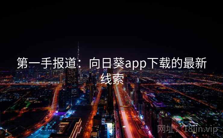 第一手报道：向日葵app下载的最新线索