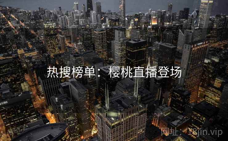 热搜榜单：樱桃直播登场