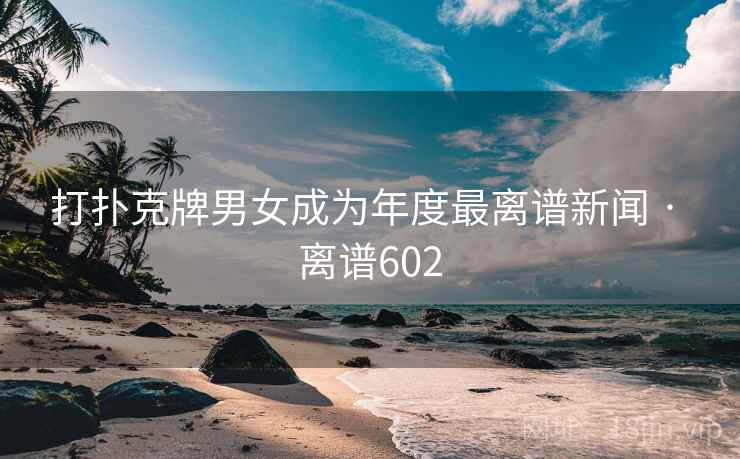 打扑克牌男女成为年度最离谱新闻 · 离谱602