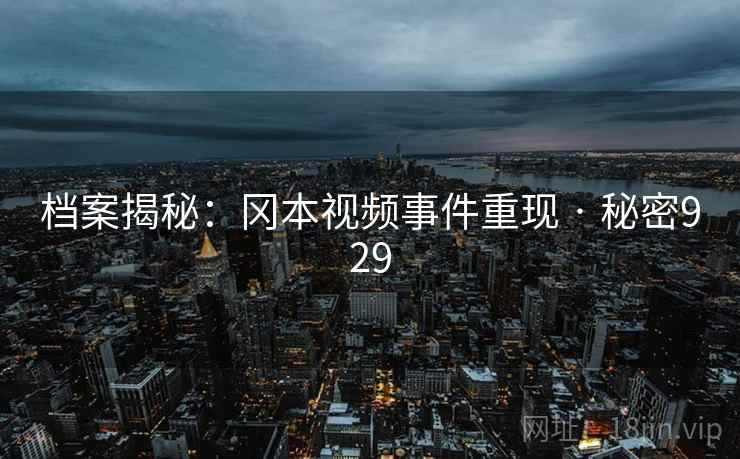 档案揭秘：冈本视频事件重现 · 秘密929