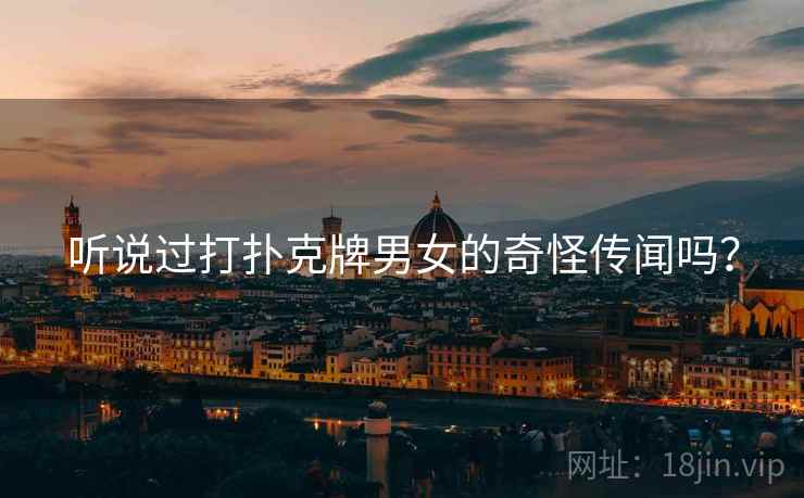听说过打扑克牌男女的奇怪传闻吗？