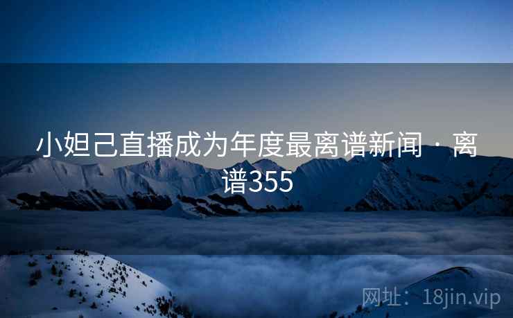 小妲己直播成为年度最离谱新闻 · 离谱355