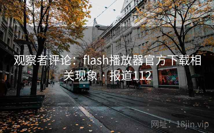 观察者评论：flash播放器官方下载相关现象 · 报道112
