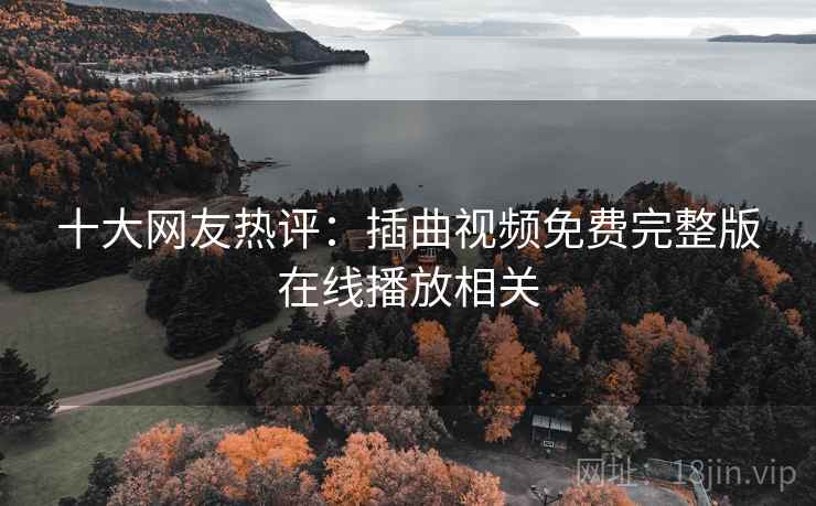 十大网友热评:插曲视频免费完整版在线播放相关