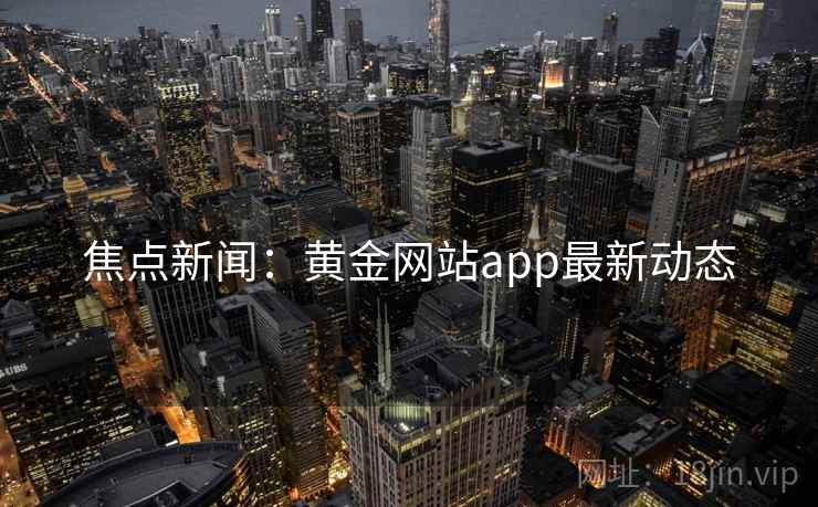 焦点新闻:黄金网站app最新动态