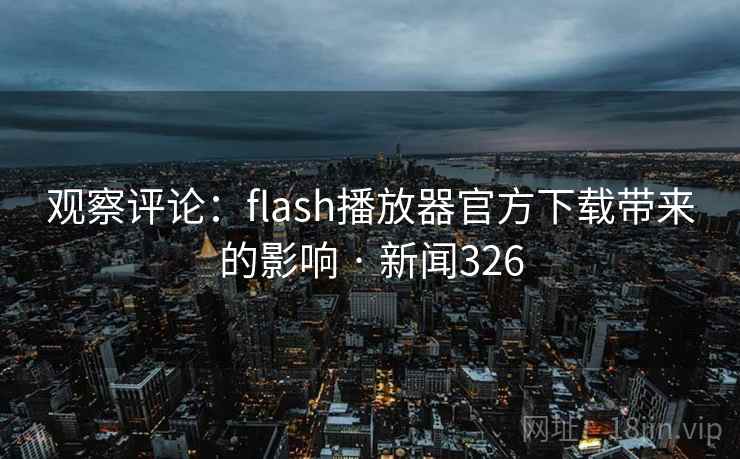 观察评论:flash播放器官方下载带来的影响 · 新闻326