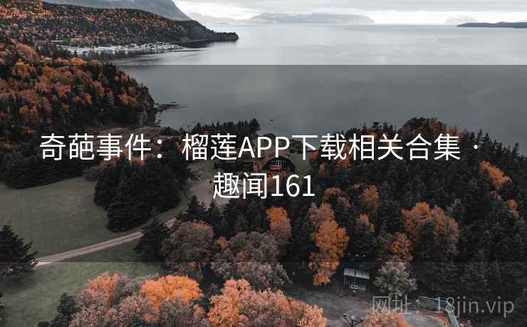奇葩事件:榴莲APP下载相关合集 · 趣闻161