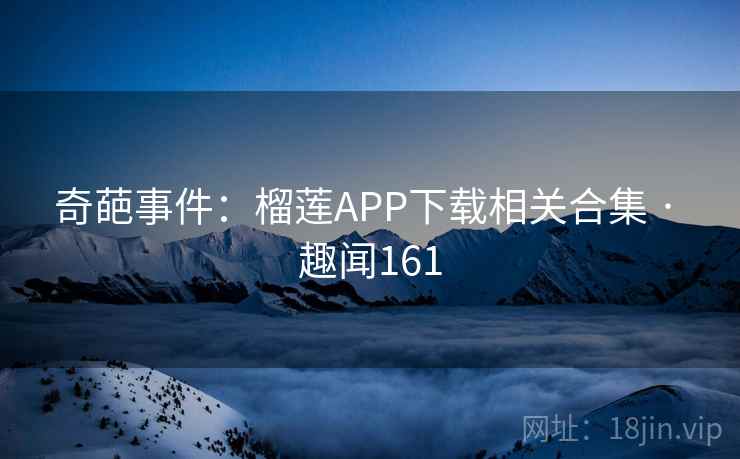 奇葩事件:榴莲APP下载相关合集 · 趣闻161
