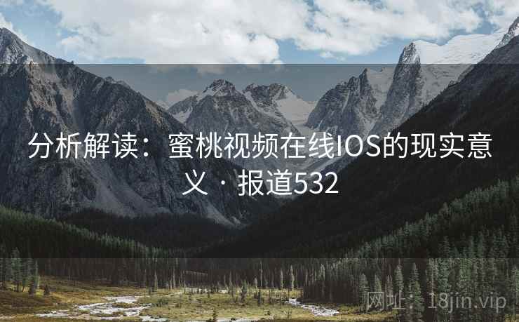 分析解读:蜜桃视频在线IOS的现实意义 · 报道532