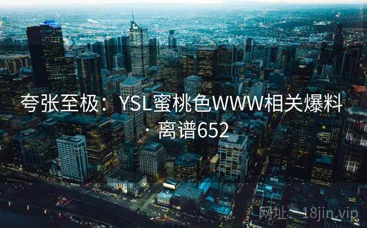 夸张至极:YSL蜜桃色WWW相关爆料 · 离谱652