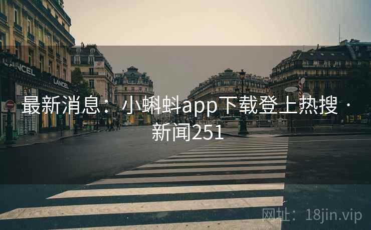 最新消息:小蝌蚪app下载登上热搜 · 新闻251