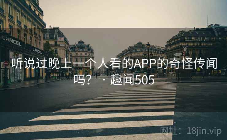听说过晚上一个人看的APP的奇怪传闻吗? · 趣闻505