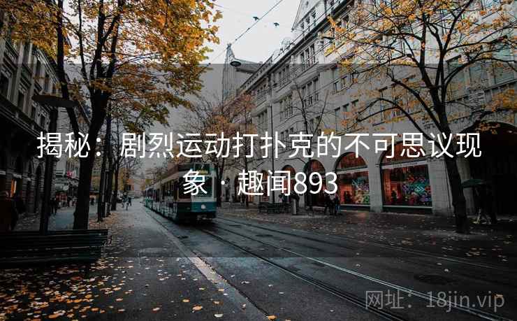揭秘:剧烈运动打扑克的不可思议现象 · 趣闻893