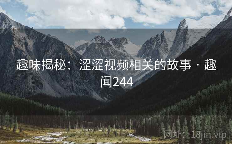 详细阅读:趣味揭秘:涩涩视频相关的故事 · 趣闻244 趣味揭秘:涩涩视频相关的故事 · 趣闻244