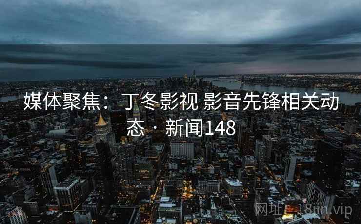 详细阅读:媒体聚焦:丁冬影视 影音先锋相关动态 · 新闻148 媒体聚焦:丁冬影视 影音先锋相关动态 · 新闻148