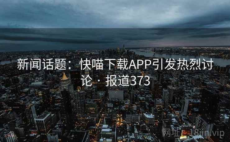 新闻话题:快喵下载APP引发热烈讨论 · 报道373