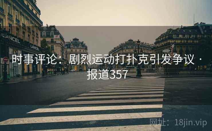 详细阅读:时事评论:剧烈运动打扑克引发争议 · 报道357 时事评论:剧烈运动打扑克引发争议 · 报道357