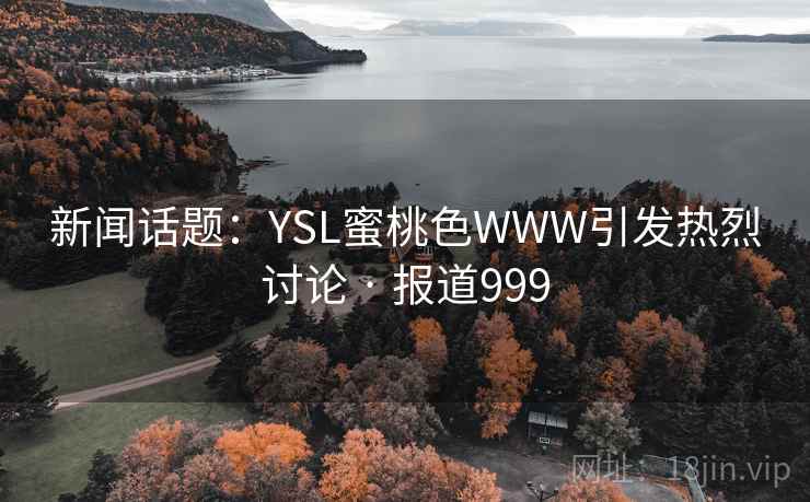 新闻话题:YSL蜜桃色WWW引发热烈讨论 · 报道999
