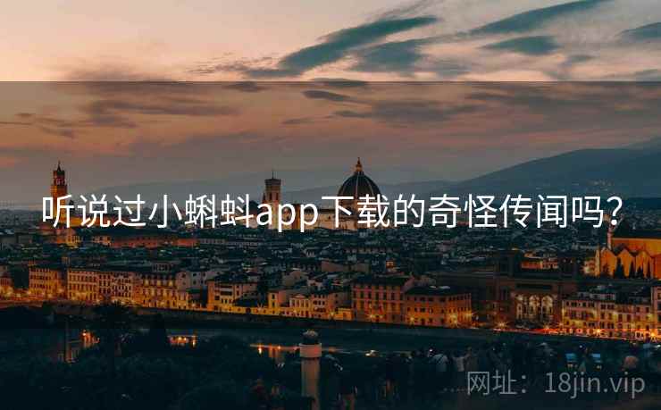 听说过小蝌蚪app下载的奇怪传闻吗？