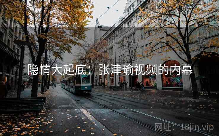 隐情大起底:张津瑜视频的内幕