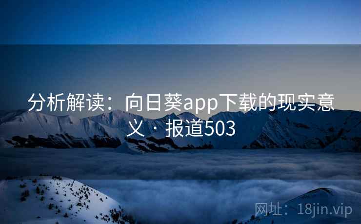 分析解读:向日葵app下载的现实意义 · 报道503